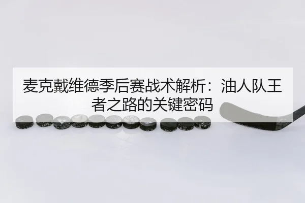 麦克戴维德季后赛战术解析：油人队王者之路的关键密码