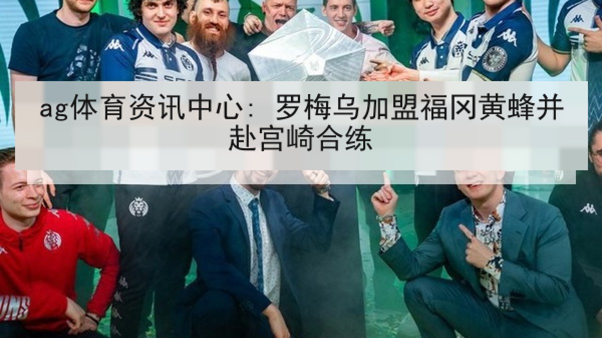 ag体育资讯中心: 罗梅乌加盟福冈黄蜂并赴宫崎合练