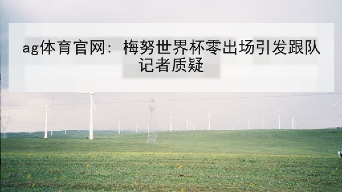 ag体育官网: 梅努世界杯零出场引发跟队记者质疑