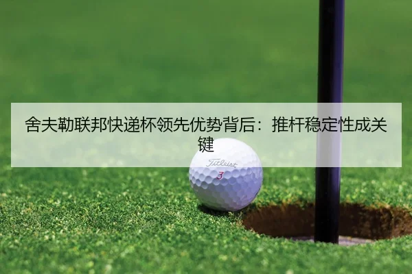 舍夫勒联邦快递杯领先优势背后：推杆稳定性成关键