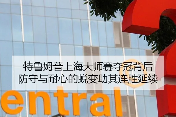 特鲁姆普上海大师赛夺冠背后 防守与耐心的蜕变助其连胜延续