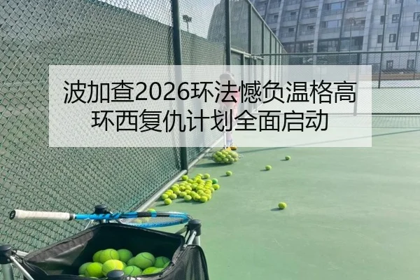 波加查2026环法憾负温格高 环西复仇计划全面启动