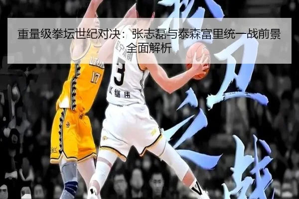 重量级拳坛世纪对决：张志磊与泰森富里统一战前景全面解析