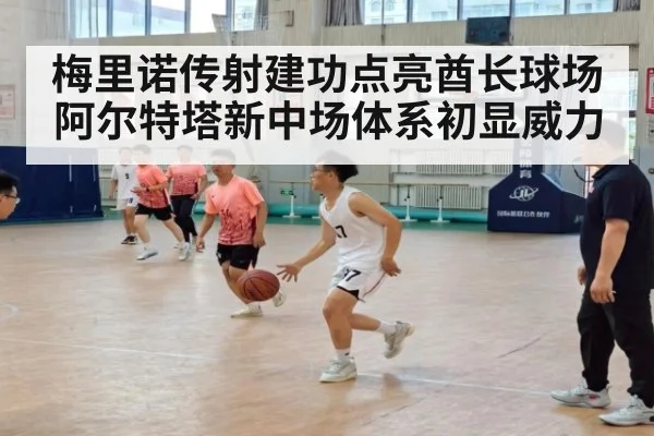 梅里诺传射建功点亮酋长球场 阿尔特塔新中场体系初显威力