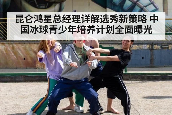 昆仑鸿星总经理详解选秀新策略 中国冰球青少年培养计划全面曝光