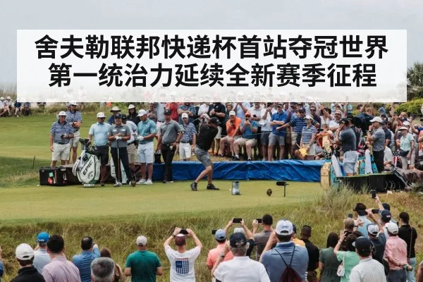 舍夫勒联邦快递杯首站夺冠世界第一统治力延续全新赛季征程