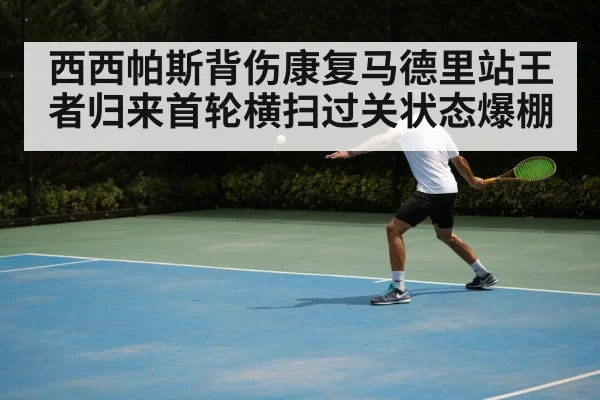 西西帕斯背伤康复马德里站王者归来首轮横扫过关状态爆棚
