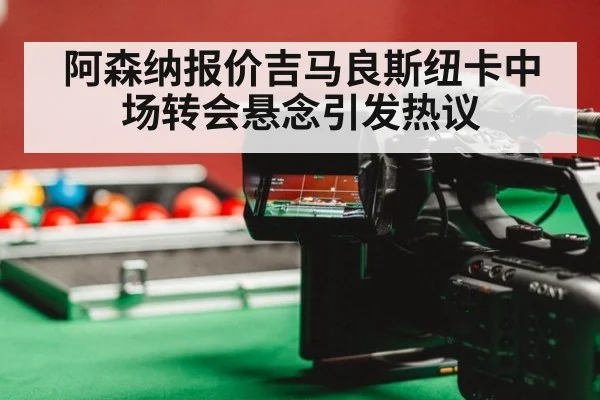 阿森纳报价吉马良斯纽卡中场转会悬念引发热议