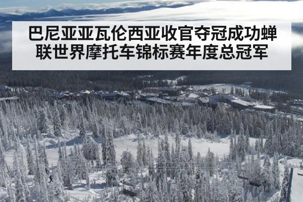 巴尼亚亚瓦伦西亚收官夺冠成功蝉联世界摩托车锦标赛年度总冠军