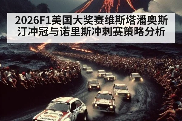 2026F1美国大奖赛维斯塔潘奥斯汀冲冠与诺里斯冲刺赛策略分析